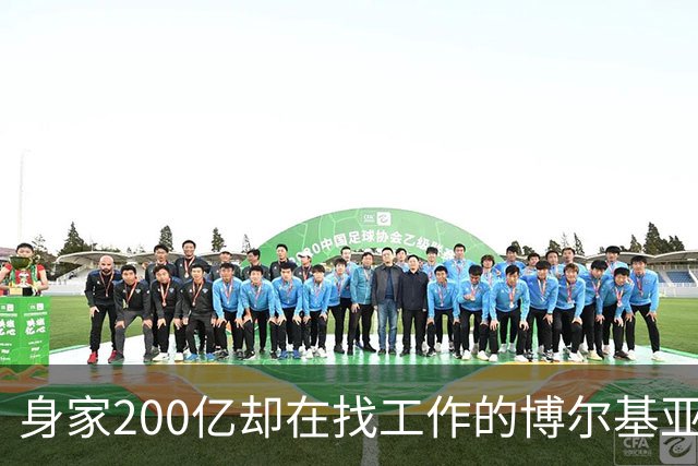 身家200亿却在找工作的博尔基亚，真是足球界的“富豪漂泊者
