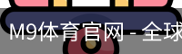 M9体育官网 - 全球热门赛事与球队数据中心